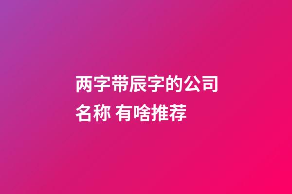 两字带辰字的公司名称 有啥推荐-第1张-公司起名-玄机派